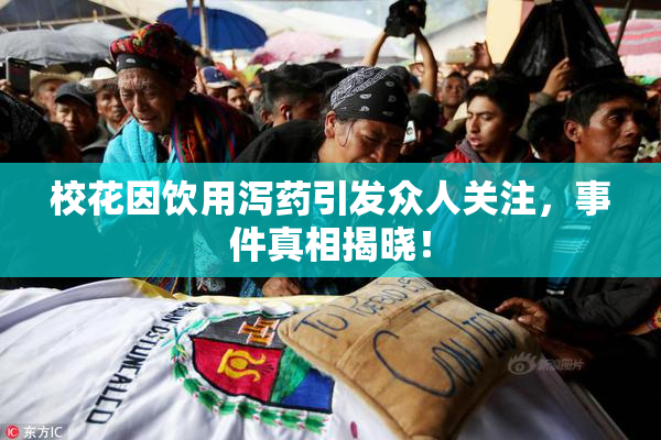 校花因饮用泻药引发众人关注，事件真相揭晓！