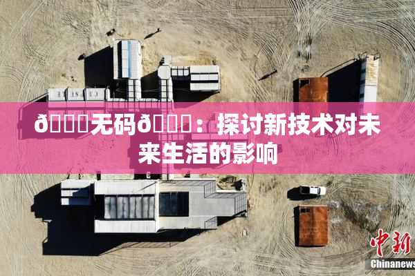 🔞无码🔞：探讨新技术对未来生活的影响