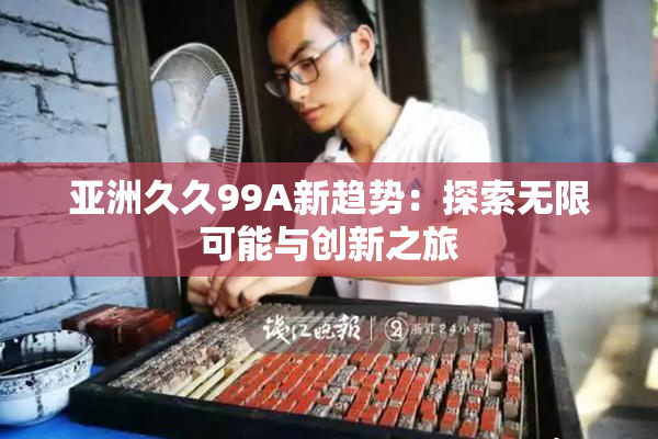 亚洲久久99A新趋势：探索无限可能与创新之旅