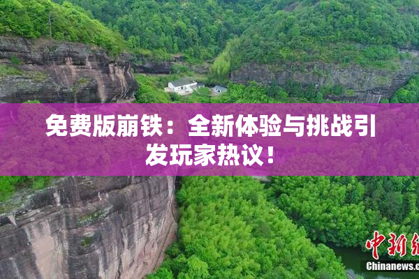 免费版崩铁：全新体验与挑战引发玩家热议！