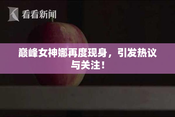 巅峰女神娜再度现身，引发热议与关注！