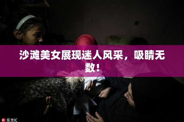 沙滩美女展现迷人风采，吸睛无数！