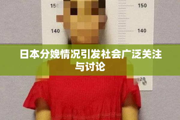 日本分娩情况引发社会广泛关注与讨论