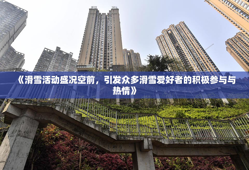 《滑雪活动盛况空前，引发众多滑雪爱好者的积极参与与热情》