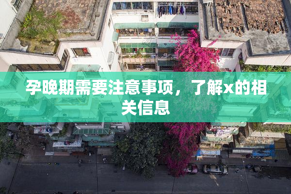 孕晚期需要注意事项，了解x的相关信息