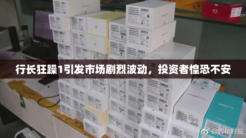 行长狂躁1引发市场剧烈波动，投资者惶恐不安