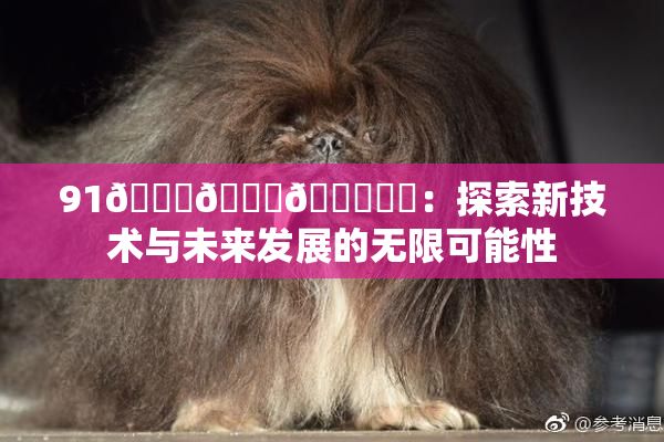 91🍆🍑🔞❌‌：探索新技术与未来发展的无限可能性