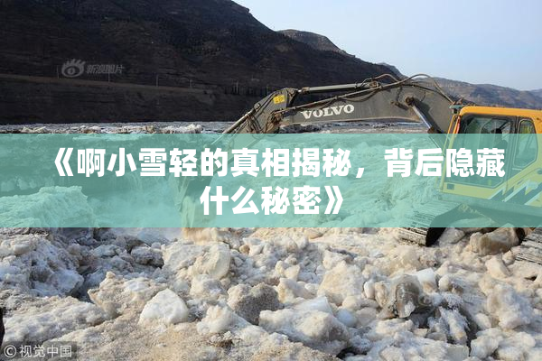 《啊小雪轻的真相揭秘，背后隐藏什么秘密》