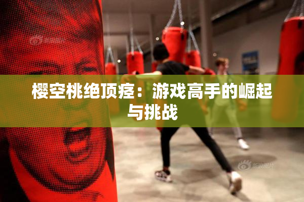 樱空桃绝顶痉：游戏高手的崛起与挑战