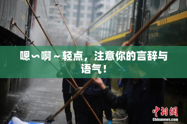 嗯∽啊～轻点，注意你的言辞与语气！
