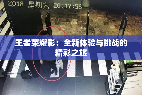 王者荣耀影：全新体验与挑战的精彩之旅