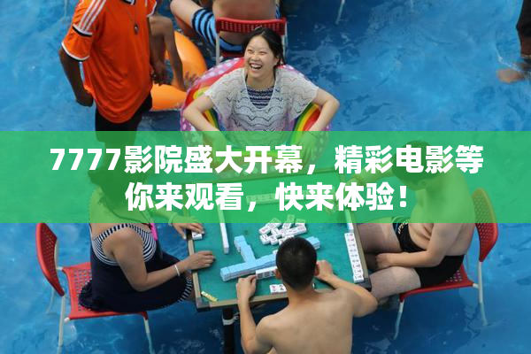 7777影院盛大开幕，精彩电影等你来观看，快来体验！