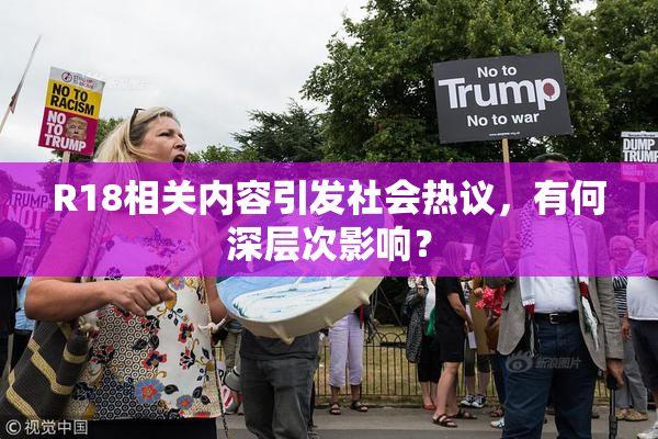 R18相关内容引发社会热议，有何深层次影响？