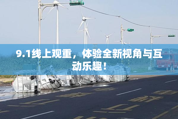 9.1线上观重，体验全新视角与互动乐趣！
