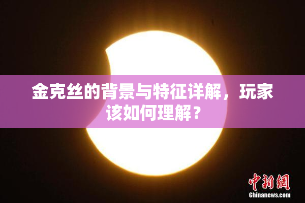 金克丝的背景与特征详解，玩家该如何理解？