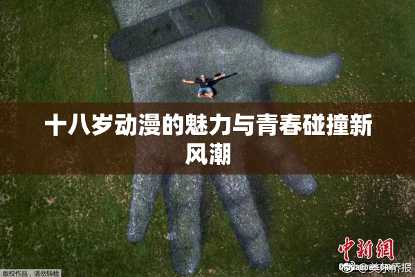 十八岁动漫的魅力与青春碰撞新风潮