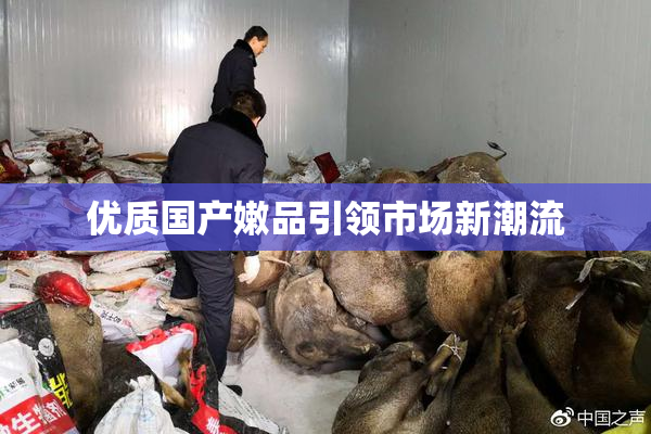 优质国产嫩品引领市场新潮流