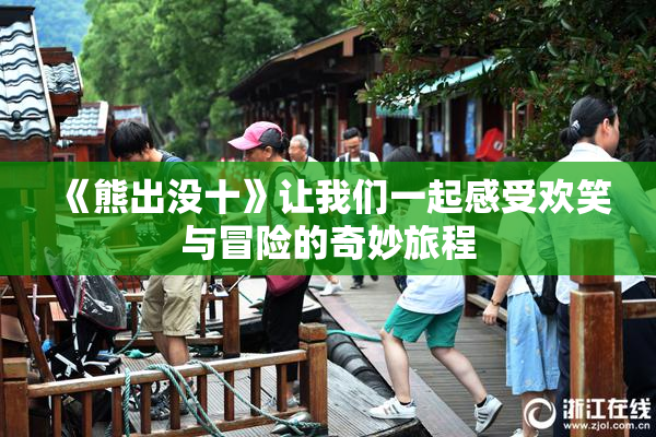 《熊出没十》让我们一起感受欢笑与冒险的奇妙旅程