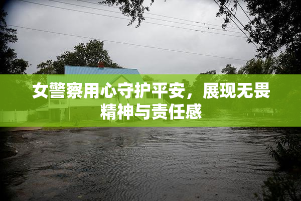 女警察用心守护平安，展现无畏精神与责任感