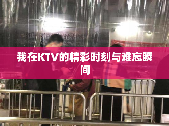 我在KTV的精彩时刻与难忘瞬间