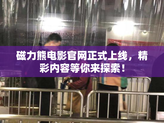 磁力熊电影官网正式上线，精彩内容等你来探索！