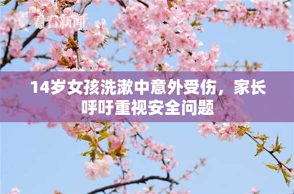 14岁女孩洗漱中意外受伤，家长呼吁重视安全问题