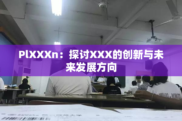 PlXXXn：探讨XXX的创新与未来发展方向