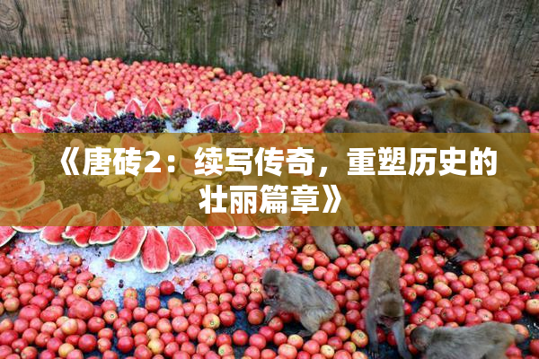 《唐砖2：续写传奇，重塑历史的壮丽篇章》