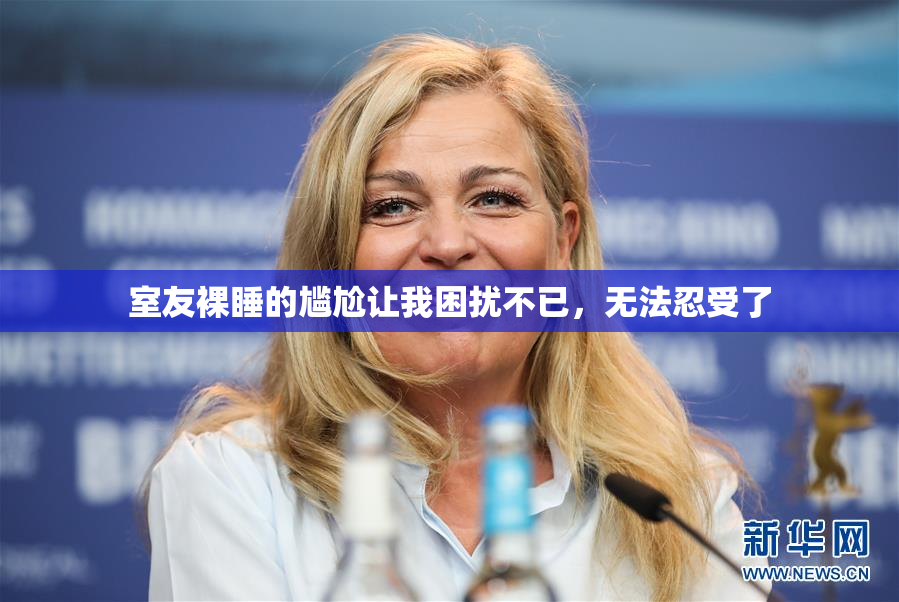 室友裸睡的尴尬让我困扰不已，无法忍受了