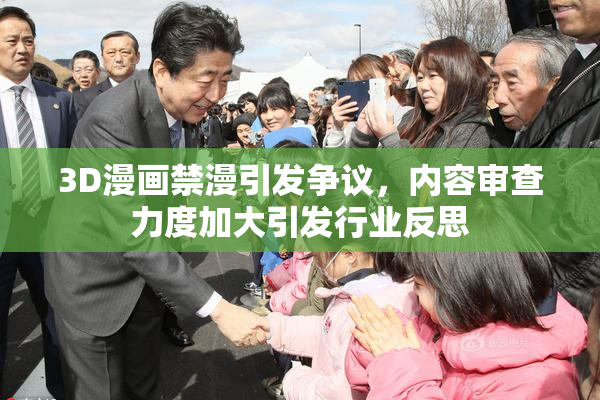 3D漫画禁漫引发争议，内容审查力度加大引发行业反思