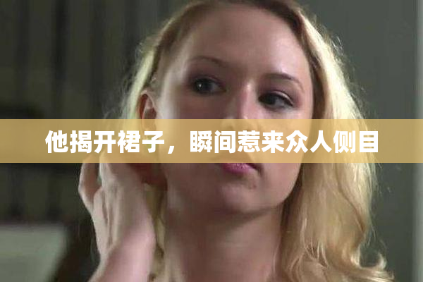 他揭开裙子，瞬间惹来众人侧目