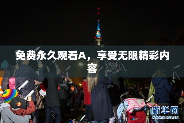 免费永久观看A，享受无限精彩内容