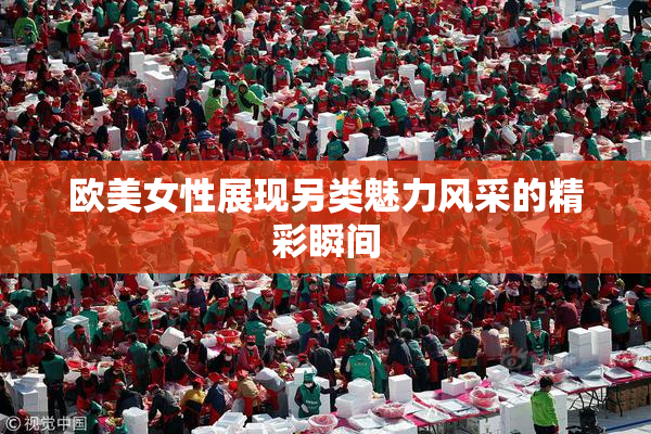 欧美女性展现另类魅力风采的精彩瞬间