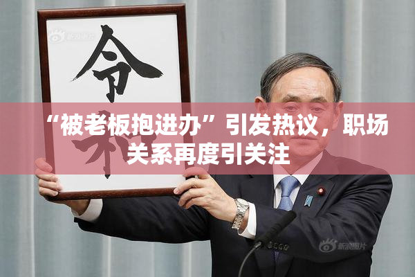“被老板抱进办”引发热议，职场关系再度引关注