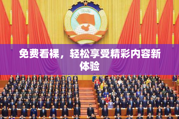 免费看裸，轻松享受精彩内容新体验