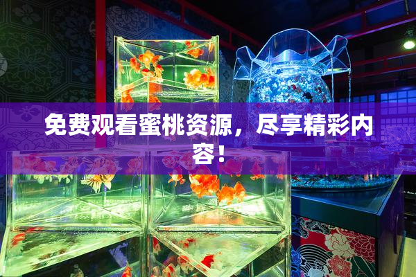 免费观看蜜桃资源，尽享精彩内容！