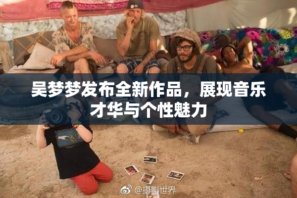 吴梦梦发布全新作品，展现音乐才华与个性魅力