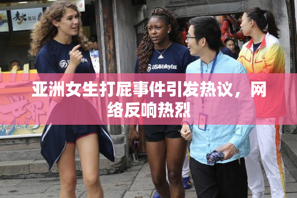 亚洲女生打屁事件引发热议，网络反响热烈