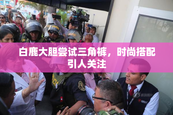 白鹿大胆尝试三角裤，时尚搭配引人关注