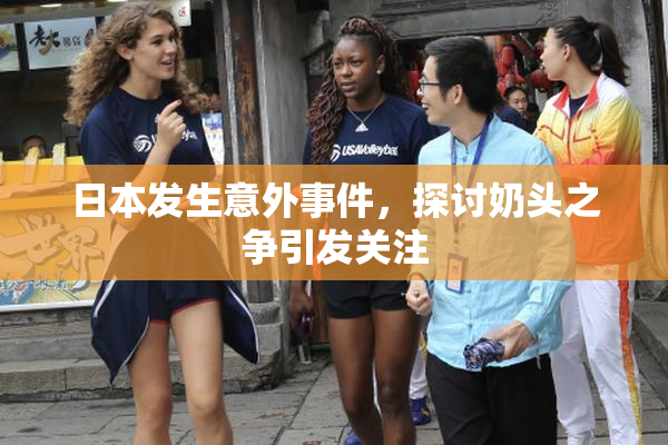 日本发生意外事件，探讨奶头之争引发关注