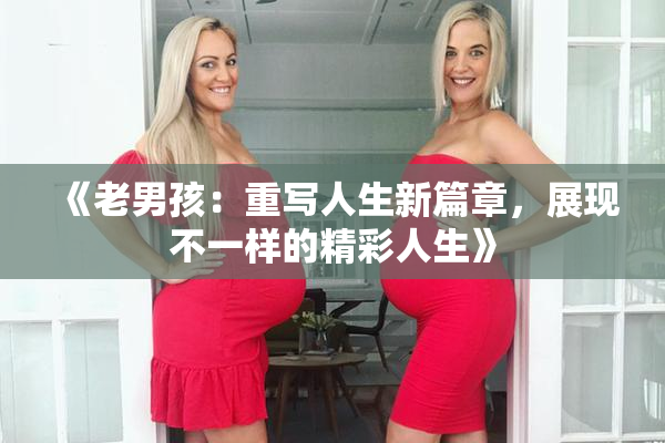 《老男孩：重写人生新篇章，展现不一样的精彩人生》
