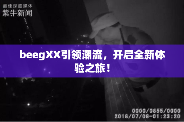 beegXX引领潮流，开启全新体验之旅！