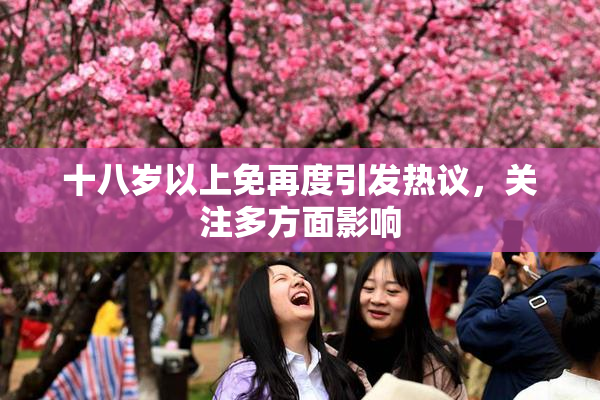 十八岁以上免再度引发热议，关注多方面影响