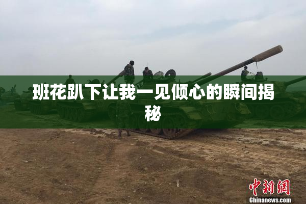 班花趴下让我一见倾心的瞬间揭秘