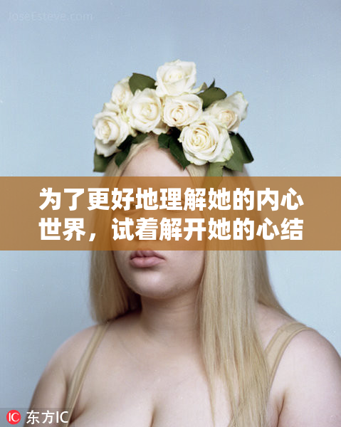 为了更好地理解她的内心世界，试着解开她的心结。