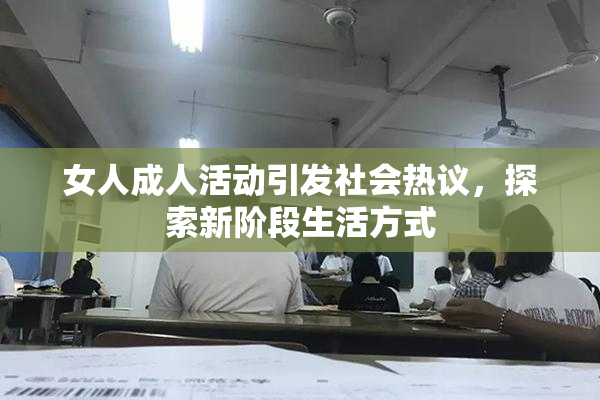 女人成人活动引发社会热议，探索新阶段生活方式