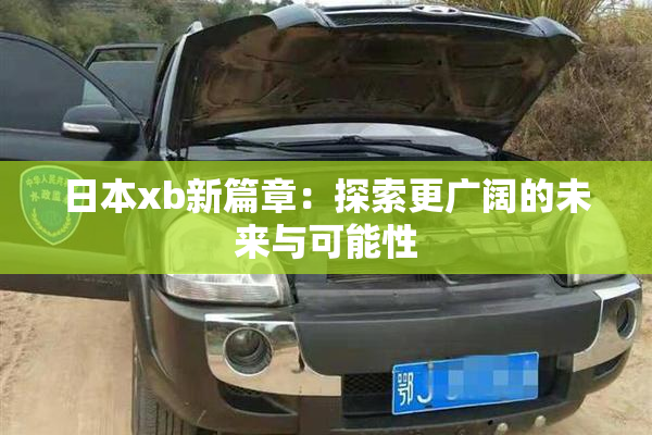 日本xb新篇章：探索更广阔的未来与可能性