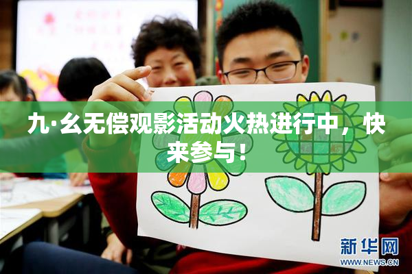 九·幺无偿观影活动火热进行中，快来参与！