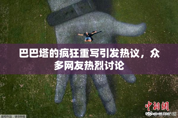 巴巴塔的疯狂重写引发热议，众多网友热烈讨论
