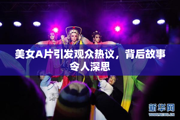 美女A片引发观众热议，背后故事令人深思